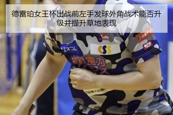 德雷珀女王杯出战前左手发球外角战术能否升级并提升草地表现