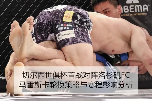 切尔西世俱杯首战对阵洛杉矶FC 马雷斯卡轮换策略与赛程影响分析