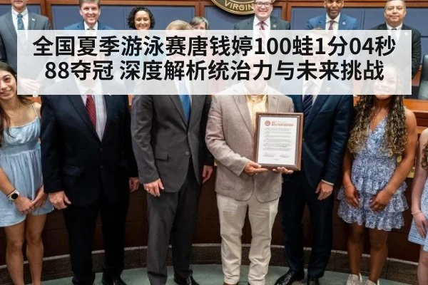 全国夏季游泳赛唐钱婷100蛙1分04秒88夺冠 深度解析统治力与未来挑战