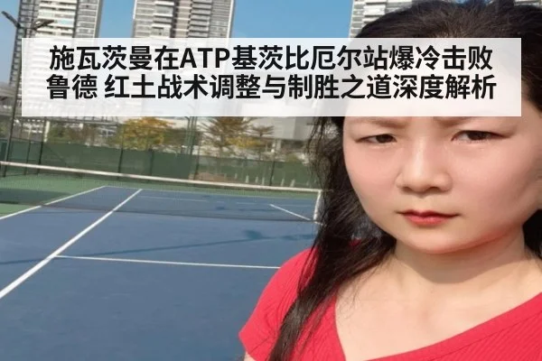施瓦茨曼在ATP基茨比厄尔站爆冷击败鲁德 红土战术调整与制胜之道深度解析