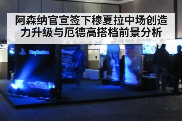 阿森纳官宣签下穆夏拉中场创造力升级与厄德高搭档前景分析