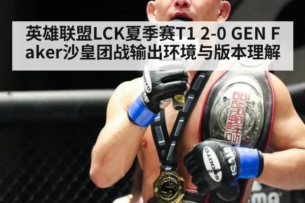 英雄联盟LCK夏季赛T1 2-0 GEN Faker沙皇团战输出环境与版本理解