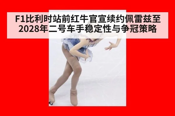 F1比利时站前红牛官宣续约佩雷兹至2028年二号车手稳定性与争冠策略