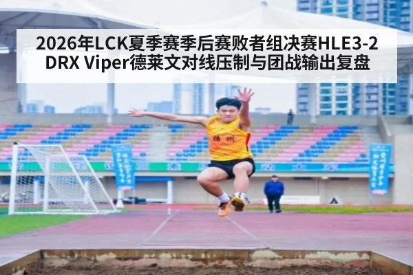 2026年LCK夏季赛季后赛败者组决赛HLE3-2DRX Viper德莱文对线压制与团战输出复盘